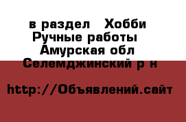  в раздел : Хобби. Ручные работы . Амурская обл.,Селемджинский р-н